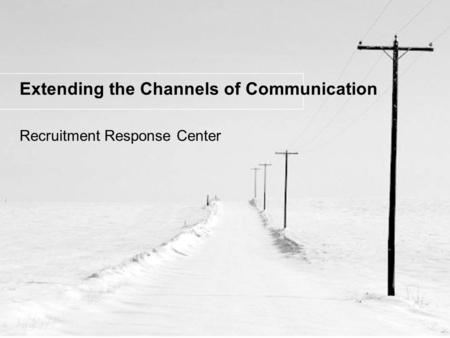 Extending the Channels of Communication Recruitment Response Center.