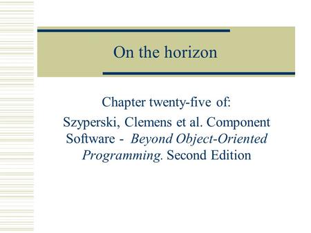 On the horizon Chapter twenty-five of: Szyperski, Clemens et al. Component Software - Beyond Object-Oriented Programming. Second Edition.