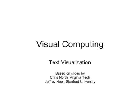 Visual Computing Text Visualization Based on slides by Chris North, Virginia Tech Jeffrey Heer, Stanford University.