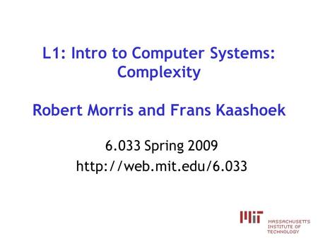 L1: Intro to Computer Systems: Complexity Robert Morris and Frans Kaashoek 6.033 Spring 2009