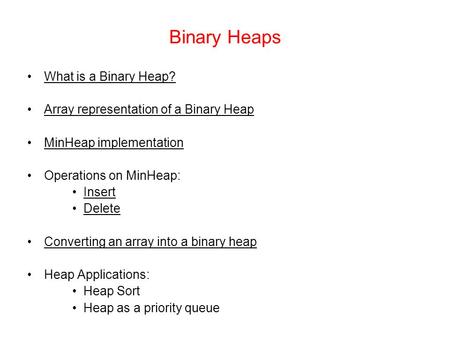 Binary Heaps What is a Binary Heap? Array representation of a Binary Heap MinHeap implementation Operations on MinHeap: Insert Delete Converting an array.