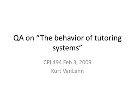 QA on “The behavior of tutoring systems” CPI 494 Feb 3, 2009 Kurt VanLehn.