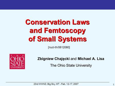 23rd WWND, Big Sky, MT - Feb. 12-17, 2007 1 Conservation Laws and Femtoscopy of Small Systems Zbigniew Chajęcki and Michael A. Lisa The Ohio State University.