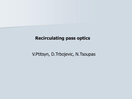 Recirculating pass optics V.Ptitsyn, D.Trbojevic, N.Tsoupas.