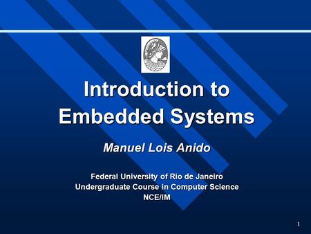 1 Introduction to Embedded Systems Manuel Lois Anido Federal University of Rio de Janeiro Undergraduate Course in Computer Science NCE/IM.
