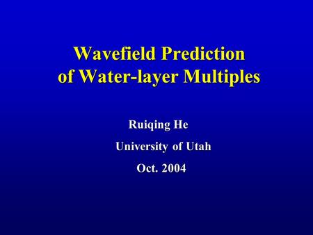 Wavefield Prediction of Water-layer Multiples Ruiqing He University of Utah Oct. 2004 Oct. 2004.