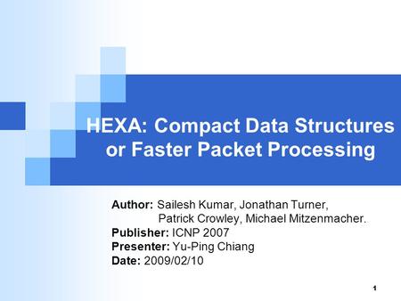 1 HEXA: Compact Data Structures or Faster Packet Processing Author: Sailesh Kumar, Jonathan Turner, Patrick Crowley, Michael Mitzenmacher. Publisher: ICNP.