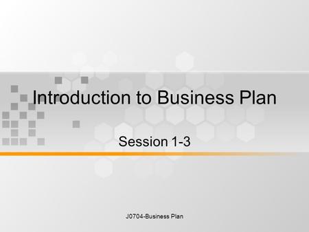 J0704-Business Plan Introduction to Business Plan Session 1-3.