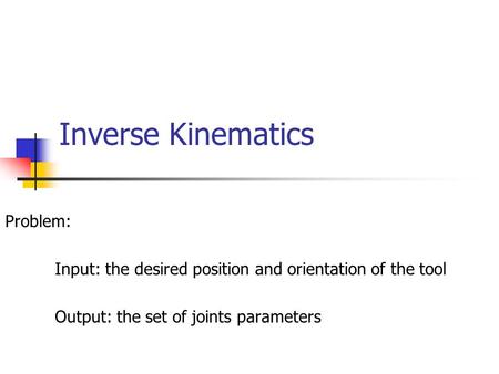Inverse Kinematics Problem: Input: the desired position and orientation of the tool Output: the set of joints parameters.