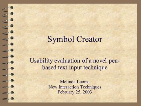 Symbol Creator Usability evaluation of a novel pen- based text input technique Melinda Luoma New Interaction Techniques February 25, 2003.