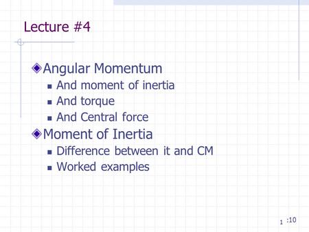 1 Lecture #4 Angular Momentum And moment of inertia And torque And Central force Moment of Inertia Difference between it and CM Worked examples :10.