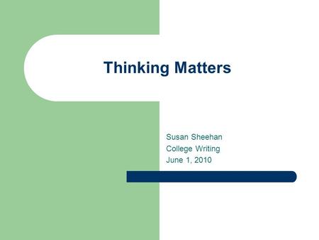 Thinking Matters Susan Sheehan College Writing June 1, 2010.