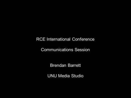 RCE International Conference Communications Session Brendan Barrett UNU Media Studio.