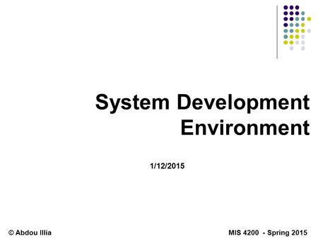 System Development Environment 1/12/2015 © Abdou Illia MIS 4200 - Spring 2015.