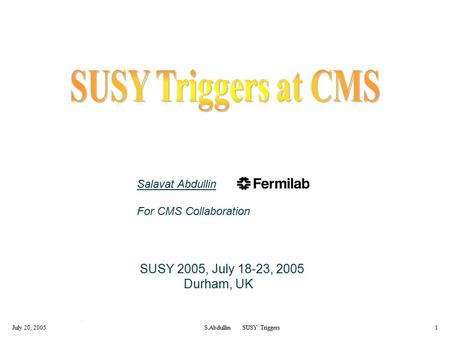July 20, 2005S.Abdullin SUSY Triggers1 Salavat Abdullin For CMS Collaboration SUSY 2005, July 18-23, 2005 Durham, UK.
