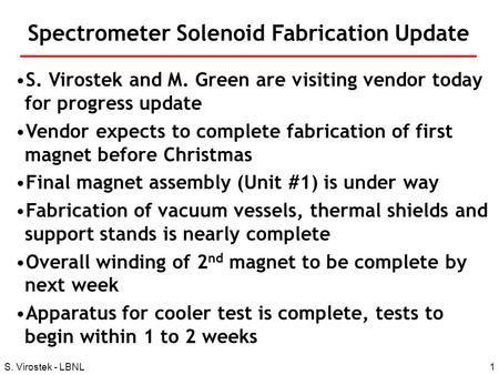 1S. Virostek - LBNL Spectrometer Solenoid Fabrication Update S. Virostek and M. Green are visiting vendor today for progress update Vendor expects to complete.