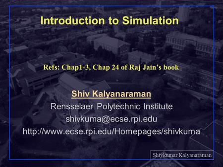 Shivkumar Kalyanaraman Rensselaer Polytechnic Institute 1 Introduction to Simulation Shiv Kalyanaraman Rensselaer Polytechnic Institute