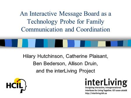 An Interactive Message Board as a Technology Probe for Family Communication and Coordination Hilary Hutchinson, Catherine Plaisant, Ben Bederson, Allison.