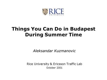 Things You Can Do in Budapest During Summer Time Aleksandar Kuzmanovic Rice University & Ericsson Traffic Lab October 2001.