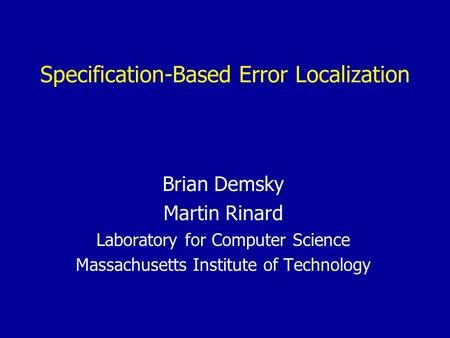 Specification-Based Error Localization Brian Demsky Martin Rinard Laboratory for Computer Science Massachusetts Institute of Technology.