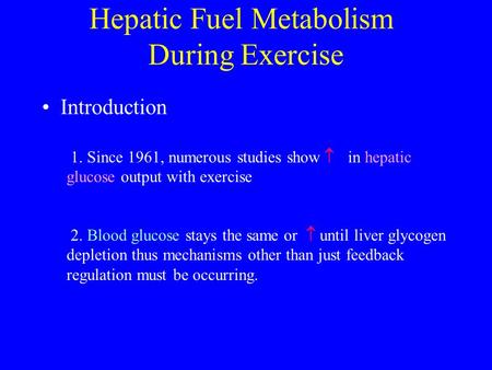 Introduction Hepatic Fuel Metabolism During Exercise 1. Since 1961, numerous studies show  in hepatic glucose output with exercise 2. Blood glucose stays.