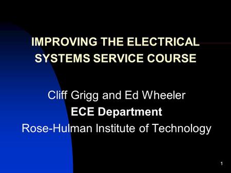 1 IMPROVING THE ELECTRICAL SYSTEMS SERVICE COURSE Cliff Grigg and Ed Wheeler ECE Department Rose-Hulman Institute of Technology.