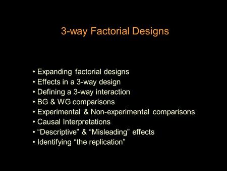 3-way Factorial Designs Expanding factorial designs Effects in a 3-way design Defining a 3-way interaction BG & WG comparisons Experimental & Non-experimental.