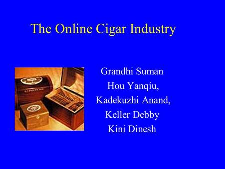 The Online Cigar Industry Grandhi Suman Hou Yanqiu, Kadekuzhi Anand, Keller Debby Kini Dinesh.