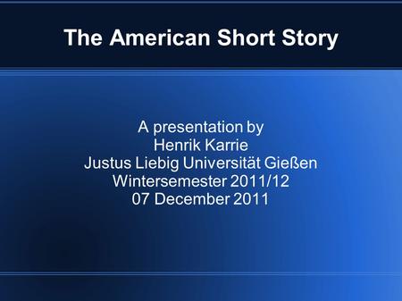 The American Short Story A presentation by Henrik Karrie Justus Liebig Universität Gießen Wintersemester 2011/12 07 December 2011.