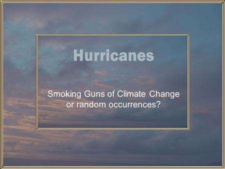 Hurricanes Smoking Guns of Climate Change or random occurrences?
