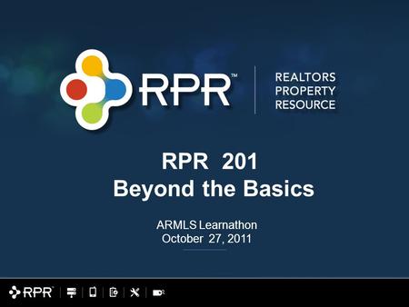 RPR 201 Beyond the Basics ARMLS Learnathon October 27, 2011.
