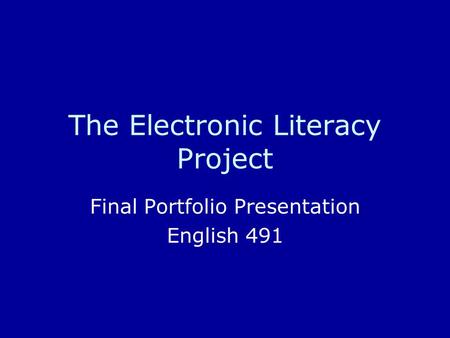 The Electronic Literacy Project Final Portfolio Presentation English 491.