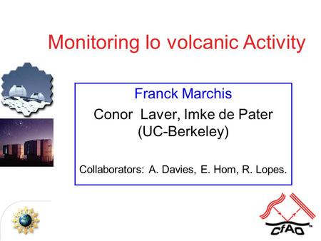 Monitoring Io volcanic Activity Franck Marchis Conor Laver, Imke de Pater (UC-Berkeley) Collaborators: A. Davies, E. Hom, R. Lopes.