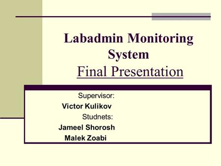 Labadmin Monitoring System Final Presentation Supervisor: Victor Kulikov Studnets: Jameel Shorosh Malek Zoabi.