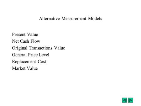 Alternative Measurement Models Present Value Net Cash Flow Original Transactions Value General Price Level Replacement Cost Market Value.