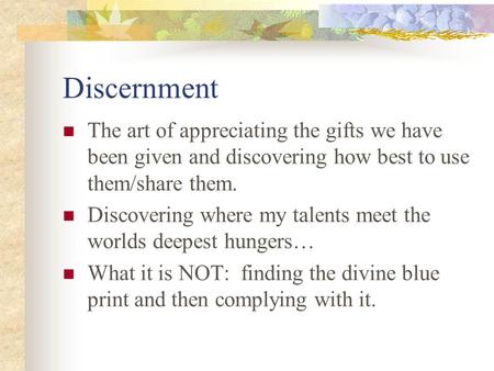 Discernment The art of appreciating the gifts we have been given and discovering how best to use them/share them. Discovering where my talents meet the.