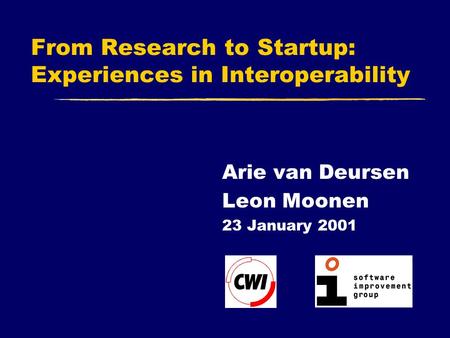 From Research to Startup: Experiences in Interoperability Arie van Deursen Leon Moonen 23 January 2001.