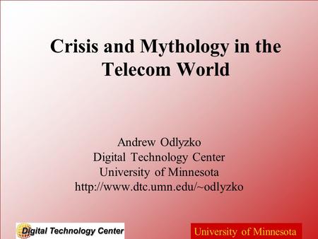 University of Minnesota Crisis and Mythology in the Telecom World Andrew Odlyzko Digital Technology Center University of Minnesota