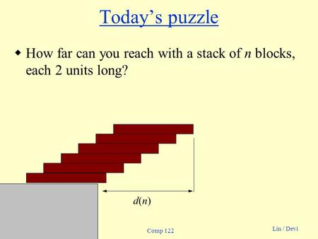 Qsort - 1 Lin / Devi Comp 122 d(n)d(n) Today’s puzzle  How far can you reach with a stack of n blocks, each 2 units long?