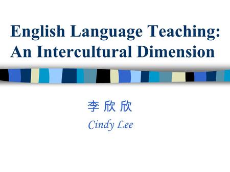 English Language Teaching: An Intercultural Dimension 李 欣 欣 Cindy Lee.