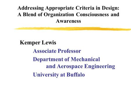 Addressing Appropriate Criteria in Design: A Blend of Organization Consciousness and Awareness Kemper Lewis Associate Professor Department of Mechanical.