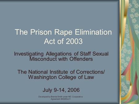 Developed by Brenda Smith under NIC Cooperative Agreement 06S20GJJ1 The Prison Rape Elimination Act of 2003 Investigating Allegations of Staff Sexual Misconduct.