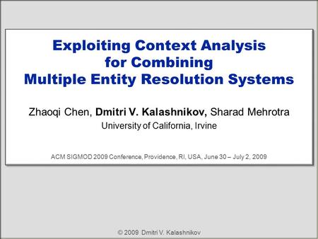 Exploiting Context Analysis for Combining Multiple Entity Resolution Systems Zhaoqi Chen, Dmitri V. Kalashnikov, Sharad Mehrotra University of California,