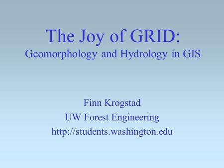 The Joy of GRID: Geomorphology and Hydrology in GIS Finn Krogstad UW Forest Engineering