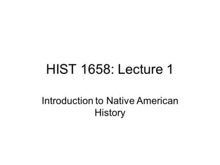 HIST 1658: Lecture 1 Introduction to Native American History.