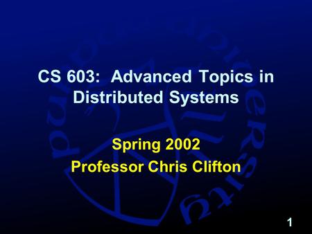 1 CS 603: Advanced Topics in Distributed Systems Spring 2002 Professor Chris Clifton.