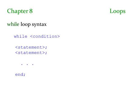 Chapter 8 Loops while loop syntax while ;... end;.