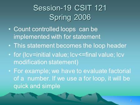 1 Session-19 CSIT 121 Spring 2006 Count controlled loops can be implemented with for statement This statement becomes the loop header for (lcv=initial.