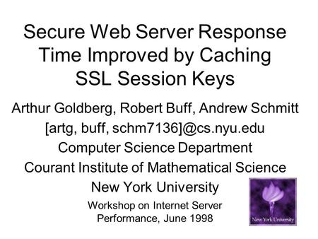 Secure Web Server Response Time Improved by Caching SSL Session Keys Arthur Goldberg, Robert Buff, Andrew Schmitt [artg, buff, Computer.