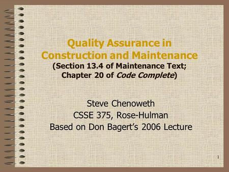 1 Quality Assurance in Construction and Maintenance (Section 13.4 of Maintenance Text; Chapter 20 of Code Complete) Steve Chenoweth CSSE 375, Rose-Hulman.